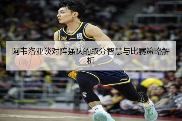 阿韦洛亚谈对阵强队的取分智慧与比赛策略解析
